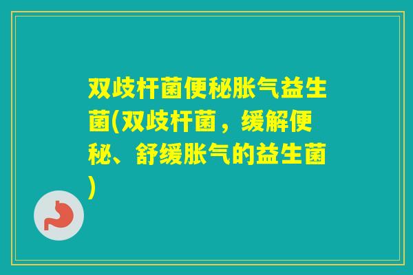 双歧杆菌益生菌(双歧杆菌，缓解、舒缓的益生菌)