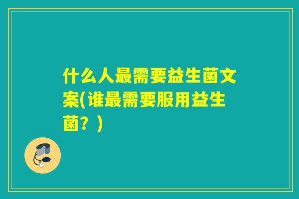 什么人需要益生菌文案(谁需要服用益生菌？)