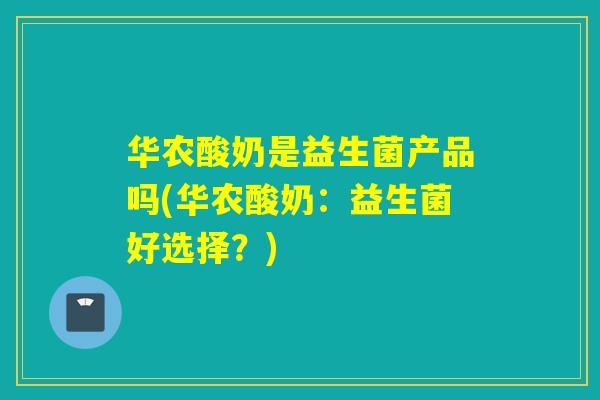 华农酸奶是益生菌产品吗(华农酸奶:益生菌好选择?) 华农酸奶是益生菌产品吗(华农酸奶:益生菌好选择?)