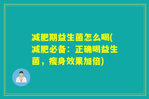 期益生菌怎么喝(必备:正确喝益生菌,瘦身效果加倍) 期益生菌怎么喝(必备:正确喝益生菌,瘦身效果加倍)