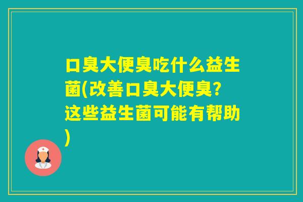 大便臭吃什么益生菌(改善大便臭?这些益生菌可能有帮助) 大便臭吃什么益生菌(改善大便臭?这些益生菌可能有帮助)