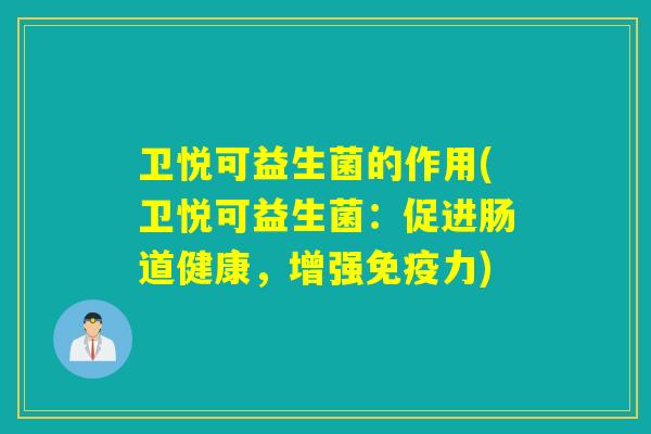 卫悦可益生菌的作用(卫悦可益生菌:促进肠道健康,增强力) 卫悦可益生菌的作用(卫悦可益生菌:促进肠道健康,增强力)