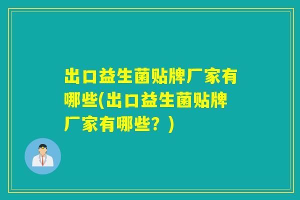 出口益生菌贴牌厂家有哪些(出口益生菌贴牌厂家有哪些？)