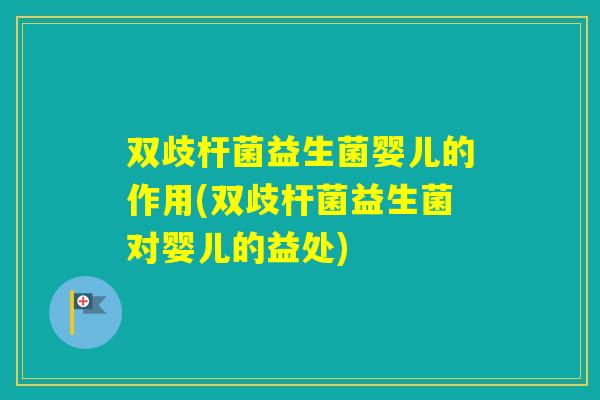 双歧杆菌益生菌婴儿的作用(双歧杆菌益生菌对婴儿的益处) 双歧杆菌益生菌婴儿的作用(双歧杆菌益生菌对婴儿的益处)
