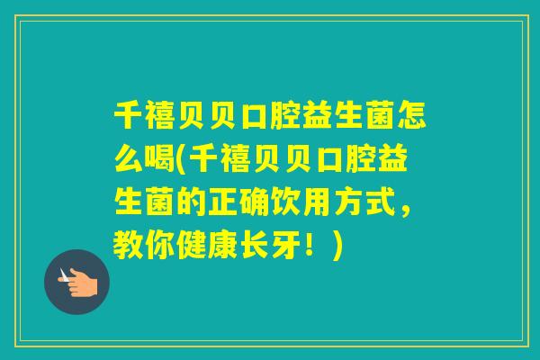 千禧贝贝口腔益生菌怎么喝(千禧贝贝口腔益生菌的正确饮用方式,教你健康长牙!) 千禧贝贝口腔益生菌怎么喝(千禧贝贝口腔益生菌的正确饮用方式,教你健康长牙!)
