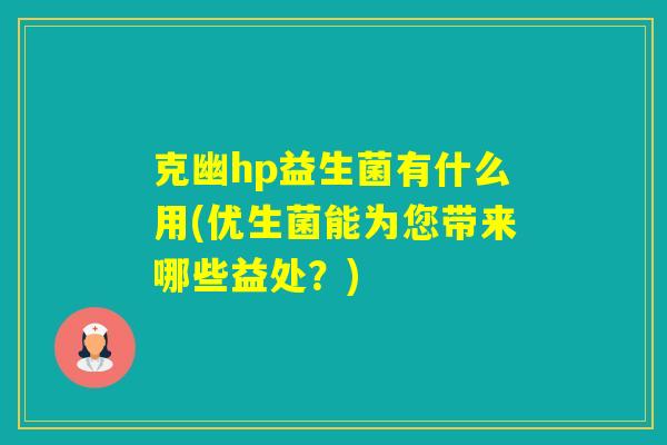 克幽hp益生菌有什么用(优生菌能为您带来哪些益处?) 克幽hp益生菌有什么用(优生菌能为您带来哪些益处?)
