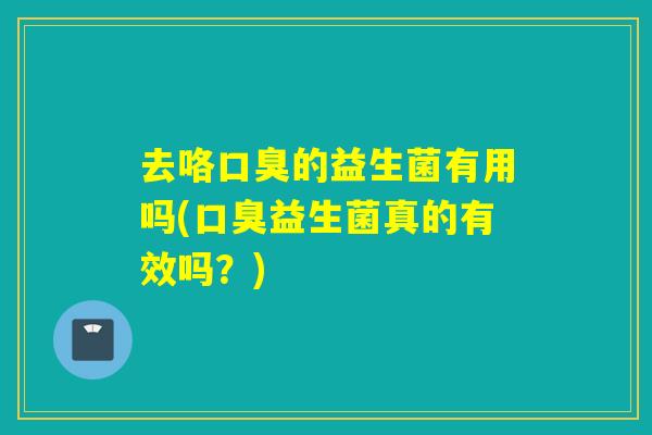 去咯的益生菌有用吗(益生菌真的有效吗？)