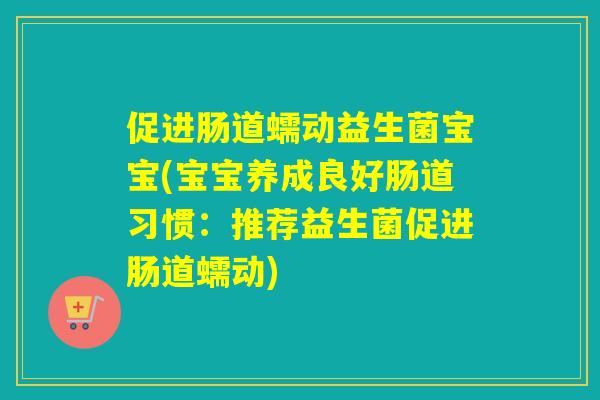 促进肠道蠕动益生菌宝宝(宝宝养成良好肠道习惯：推荐益生菌促进肠道蠕动)