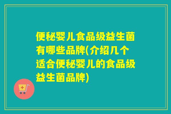 婴儿食品级益生菌有哪些品牌(介绍几个适合婴儿的食品级益生菌品牌)