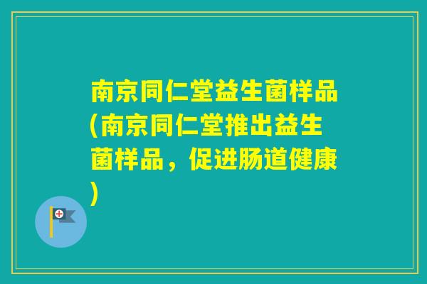 南京同仁堂益生菌样品(南京同仁堂推出益生菌样品，促进肠道健康)