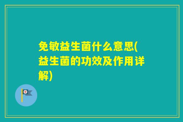 免敏益生菌什么意思(益生菌的功效及作用详解)