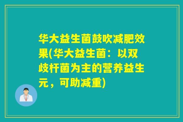 华大益生菌鼓吹效果(华大益生菌：以双歧杆菌为主的营养益生元，可助减重)