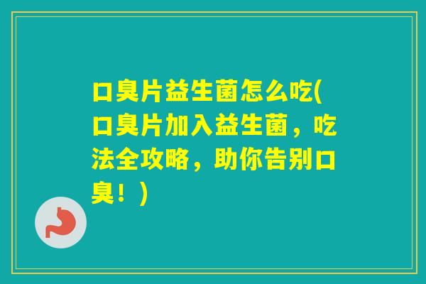 片益生菌怎么吃(片加入益生菌，吃法全攻略，助你告别！)