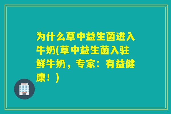为什么草中益生菌进入牛奶(草中益生菌入驻鲜牛奶，专家：有益健康！)