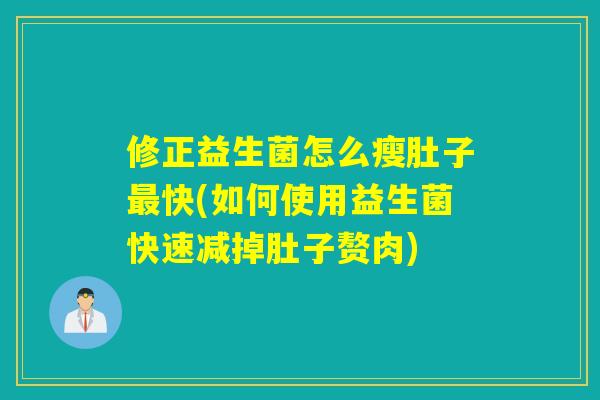 修正益生菌怎么瘦肚子快(如何使用益生菌快速减掉肚子赘肉)