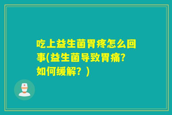 吃上益生菌胃疼怎么回事(益生菌导致胃痛？如何缓解？)