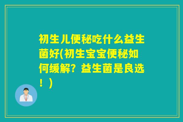 初生儿吃什么益生菌好(初生宝宝如何缓解？益生菌是良选！)