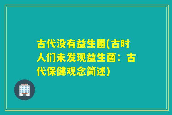 古代没有益生菌(古时人们未发现益生菌：古代保健观念简述)