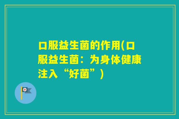 口服益生菌的作用(口服益生菌：为身体健康注入“好菌”)