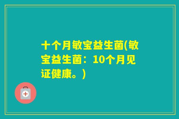 十个月敏宝益生菌(敏宝益生菌：10个月见证健康。)