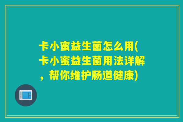 卡小蜜益生菌怎么用(卡小蜜益生菌用法详解，帮你维护肠道健康)
