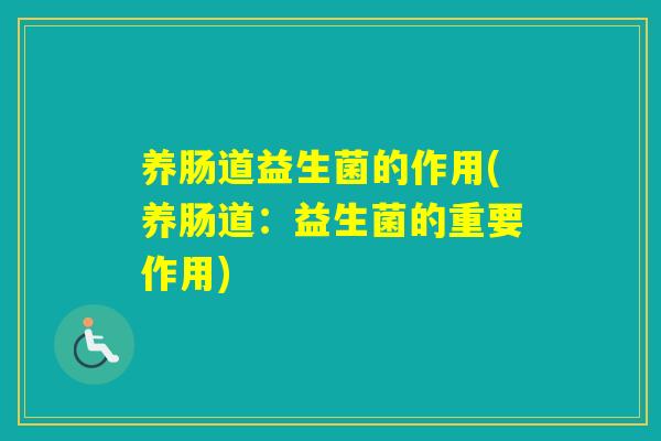 养肠道益生菌的作用(养肠道：益生菌的重要作用)