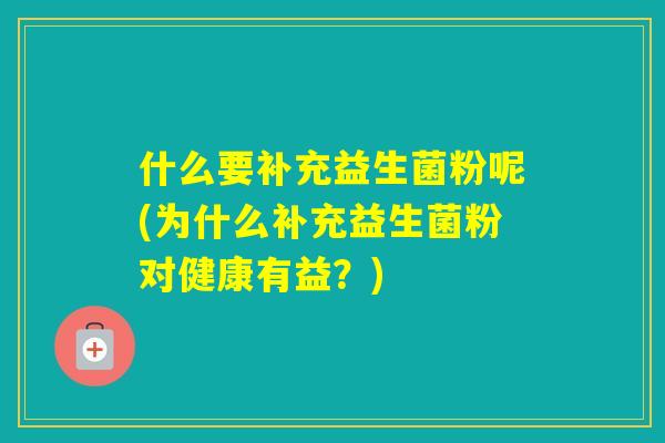 什么要补充益生菌粉呢(为什么补充益生菌粉对健康有益？)