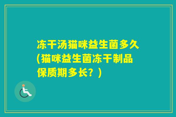 冻干汤猫咪益生菌多久(猫咪益生菌冻干制品保质期多长？)