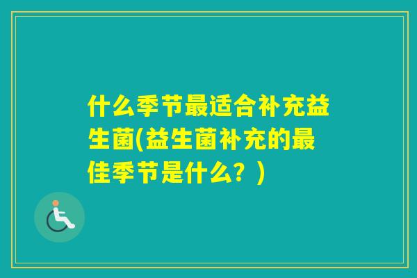 什么季节适合补充益生菌(益生菌补充的佳季节是什么？)