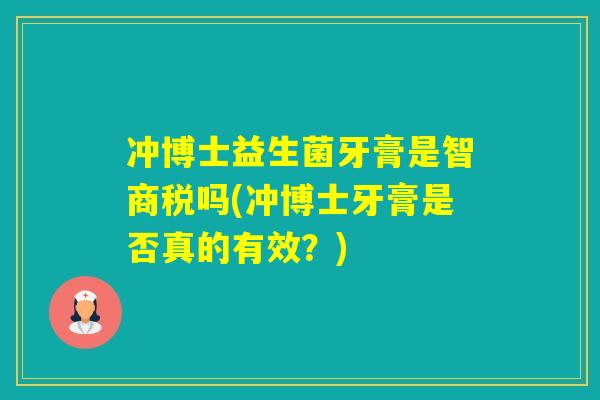 冲博士益生菌牙膏是智商税吗(冲博士牙膏是否真的有效？)