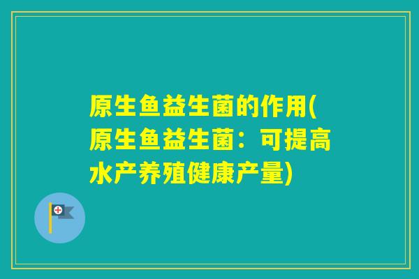 原生鱼益生菌的作用(原生鱼益生菌：可提高水产养殖健康产量)