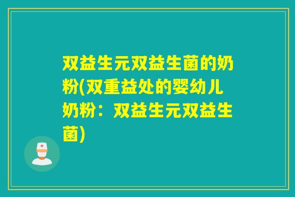双益生元双益生菌的奶粉(双重益处的婴幼儿奶粉：双益生元双益生菌)
