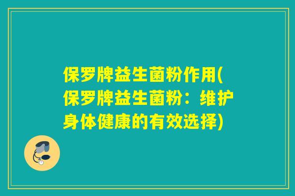 保罗牌益生菌粉作用(保罗牌益生菌粉:维护身体健康的有效选择) 保罗牌益生菌粉作用(保罗牌益生菌粉:维护身体健康的有效选择)