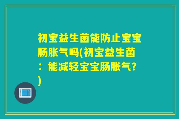 初宝益生菌能防止宝宝肠吗(初宝益生菌：能减轻宝宝肠？)