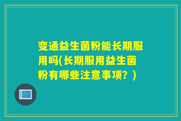 变通益生菌粉能长期服用吗(长期服用益生菌粉有哪些注意事项？)