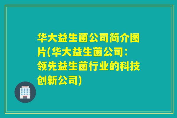 华大益生菌公司简介图片(华大益生菌公司：领先益生菌行业的科技创新公司)