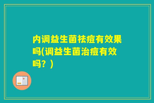 内调益生菌祛痘有效果吗(调益生菌痘有效吗？)