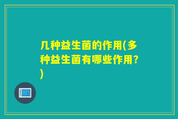 几种益生菌的作用(多种益生菌有哪些作用？)
