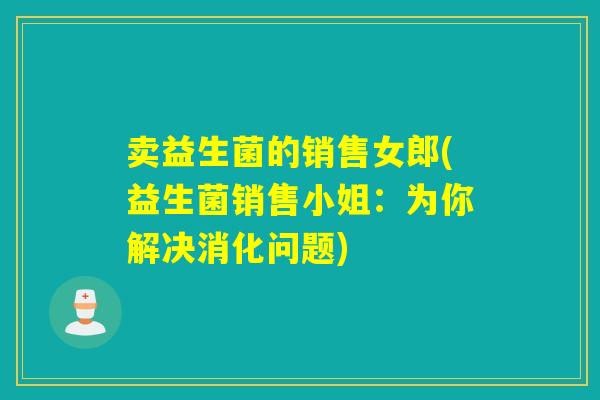 卖益生菌的销售女郎(益生菌销售小姐：为你解决消化问题)