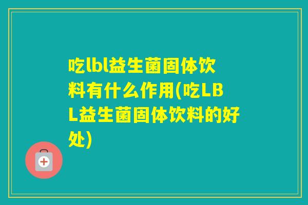吃lbl益生菌固体饮料有什么作用(吃LBL益生菌固体饮料的好处)