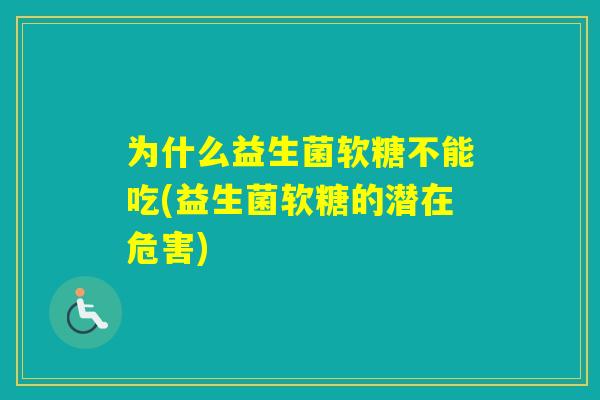 为什么益生菌软糖不能吃(益生菌软糖的潜在危害)