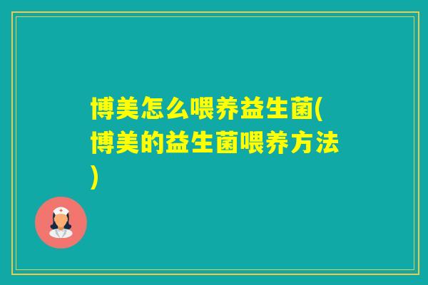 博美怎么喂养益生菌(博美的益生菌喂养方法)