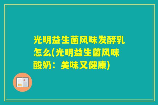 光明益生菌风味发酵乳怎么(光明益生菌风味酸奶:美味又健康) 光明益生菌风味发酵乳怎么(光明益生菌风味酸奶:美味又健康)