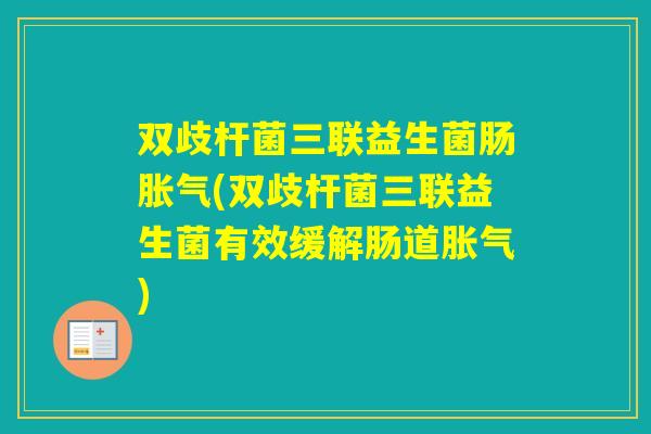 双歧杆菌三联益生菌肠(双歧杆菌三联益生菌有效缓解肠道)