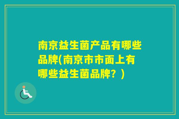 南京益生菌产品有哪些品牌(南京市市面上有哪些益生菌品牌？)
