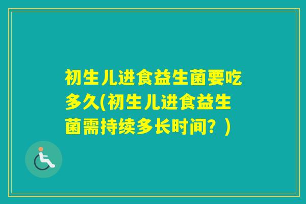 初生儿进食益生菌要吃多久(初生儿进食益生菌需持续多长时间?) 初生儿进食益生菌要吃多久(初生儿进食益生菌需持续多长时间?)
