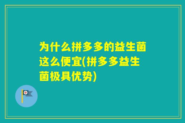 为什么拼多多的益生菌这么便宜(拼多多益生菌极具优势) 为什么拼多多的益生菌这么便宜(拼多多益生菌极具优势)