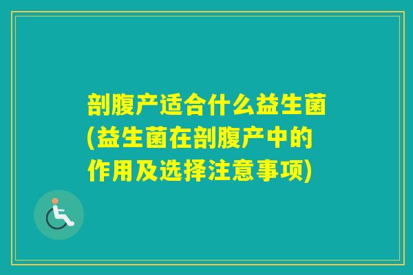 剖腹产适合什么益生菌(益生菌在剖腹产中的作用及选择注意事项) 剖腹产适合什么益生菌(益生菌在剖腹产中的作用及选择注意事项)