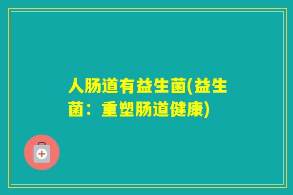 人肠道有益生菌(益生菌：重塑肠道健康)