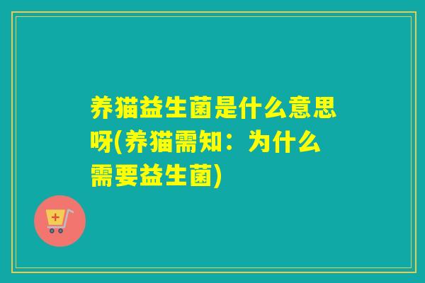 养猫益生菌是什么意思呀(养猫需知：为什么需要益生菌)